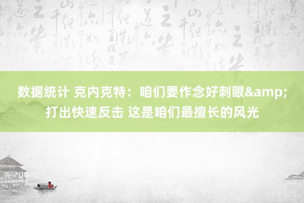 数据统计 克内克特：咱们要作念好刺眼&打出快速反击 这是咱们最擅长的风光