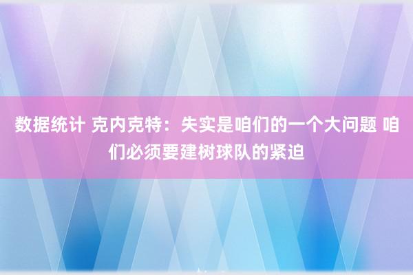 数据统计 克内克特：失实是咱们的一个大问题 咱们必须要建树球队的紧迫