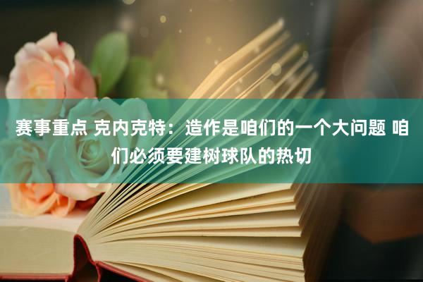 赛事重点 克内克特：造作是咱们的一个大问题 咱们必须要建树球队的热切