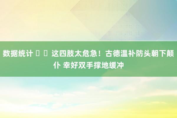 数据统计 ⚠️这四肢太危急！古德温补防头朝下颠仆 幸好双手撑地缓冲