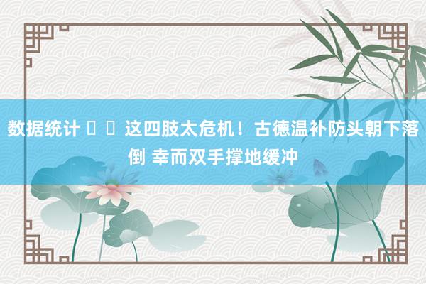 数据统计 ⚠️这四肢太危机！古德温补防头朝下落倒 幸而双手撑地缓冲