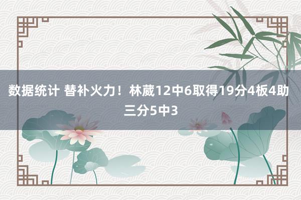 数据统计 替补火力！林葳12中6取得19分4板4助 三分5中3