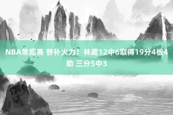 NBA常规赛 替补火力！林葳12中6取得19分4板4助 三分5中3