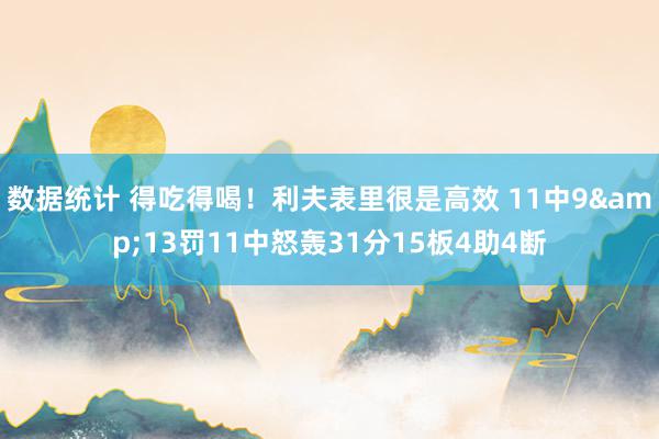 数据统计 得吃得喝！利夫表里很是高效 11中9&13罚11中怒轰31分15板4助4断