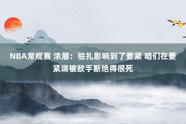 NBA常规赛 浓眉：驻扎影响到了要紧 咱们在要紧端被敌手断绝得很死