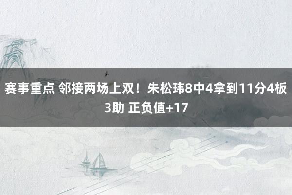 赛事重点 邻接两场上双！朱松玮8中4拿到11分4板3助 正负值+17