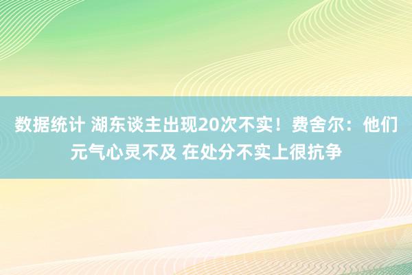 数据统计 湖东谈主出现20次不实！费舍尔：他们元气心灵不及 在处分不实上很抗争