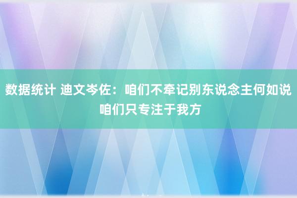 数据统计 迪文岑佐：咱们不牵记别东说念主何如说 咱们只专注于我方