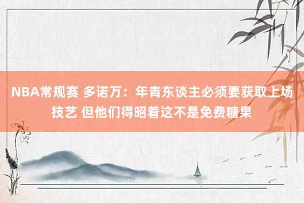 NBA常规赛 多诺万：年青东谈主必须要获取上场技艺 但他们得昭着这不是免费糖果