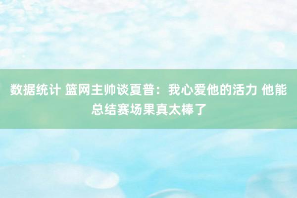 数据统计 篮网主帅谈夏普：我心爱他的活力 他能总结赛场果真太棒了