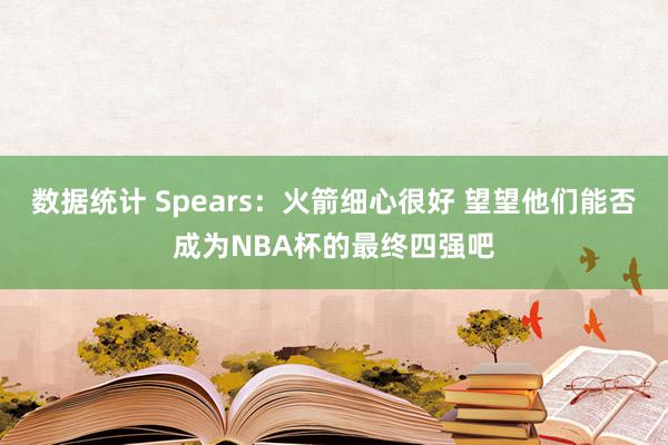 数据统计 Spears：火箭细心很好 望望他们能否成为NBA杯的最终四强吧