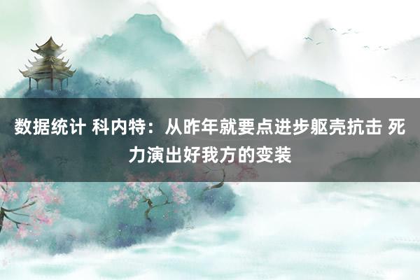 数据统计 科内特：从昨年就要点进步躯壳抗击 死力演出好我方的变装