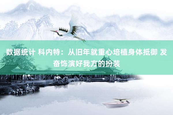 数据统计 科内特：从旧年就重心培植身体抵御 发奋饰演好我方的扮装