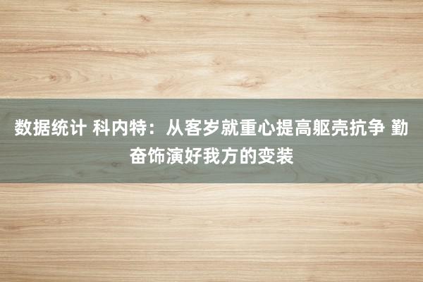 数据统计 科内特：从客岁就重心提高躯壳抗争 勤奋饰演好我方的变装