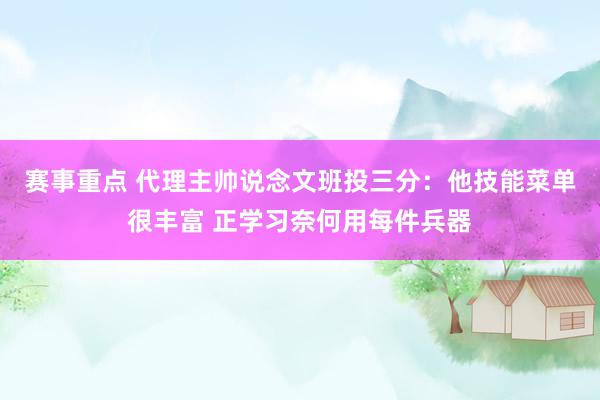 赛事重点 代理主帅说念文班投三分：他技能菜单很丰富 正学习奈何用每件兵器