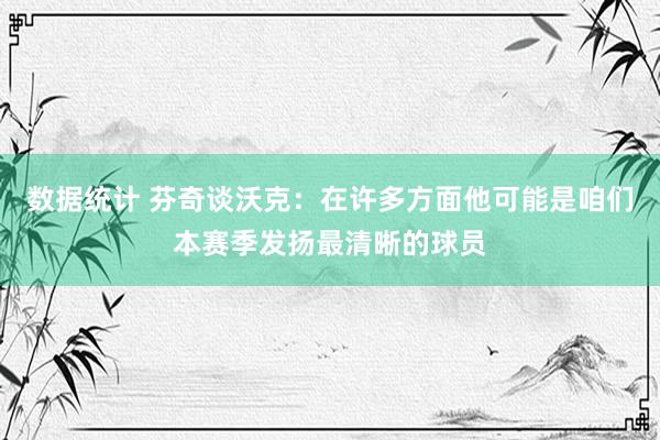 数据统计 芬奇谈沃克：在许多方面他可能是咱们本赛季发扬最清晰的球员