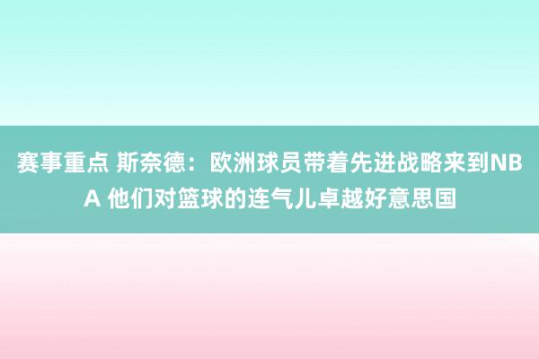 赛事重点 斯奈德：欧洲球员带着先进战略来到NBA 他们对篮球的连气儿卓越好意思国