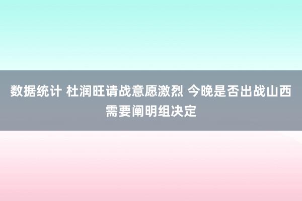 数据统计 杜润旺请战意愿激烈 今晚是否出战山西需要阐明组决定