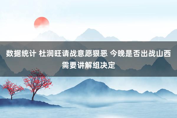 数据统计 杜润旺请战意愿狠恶 今晚是否出战山西需要讲解组决定