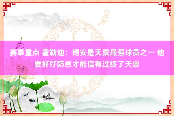 赛事重点 霍勒迪：锡安是天禀最强球员之一 他要好好防患才能信得过终了天禀