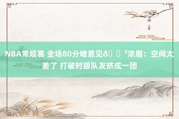 NBA常规赛 全场80分啥意见😳浓眉：空间太差了 打破时跟队友挤成一团