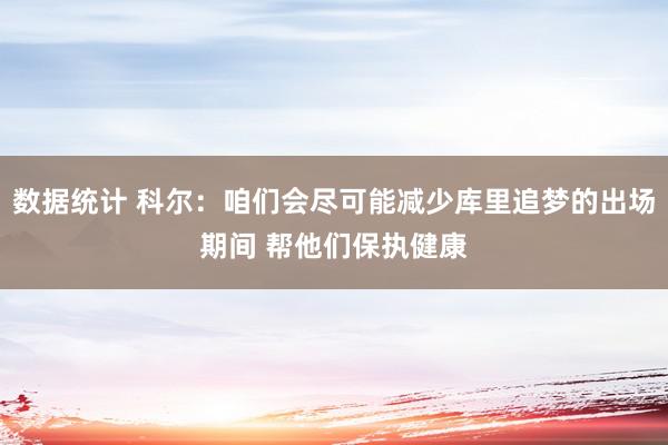 数据统计 科尔：咱们会尽可能减少库里追梦的出场期间 帮他们保执健康