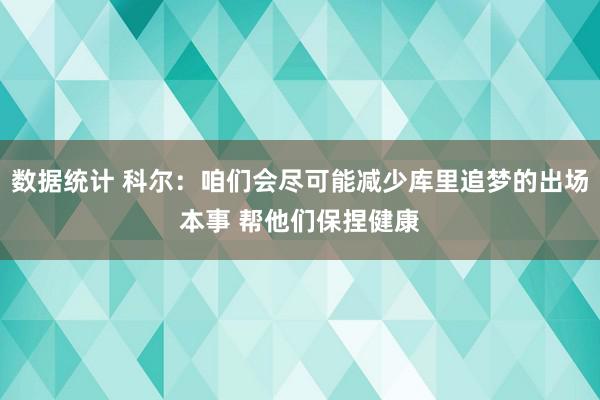 数据统计 科尔：咱们会尽可能减少库里追梦的出场本事 帮他们保捏健康