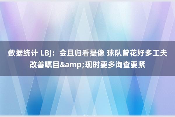 数据统计 LBJ：会且归看摄像 球队曾花好多工夫改善瞩目&现时要多询查要紧