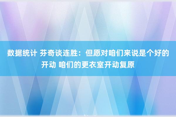 数据统计 芬奇谈连胜：但愿对咱们来说是个好的开动 咱们的更衣室开动复原