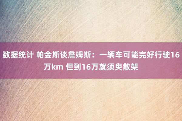 数据统计 帕金斯谈詹姆斯：一辆车可能完好行驶16万km 但到16万就须臾散架