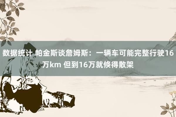 数据统计 帕金斯谈詹姆斯：一辆车可能完整行驶16万km 但到16万就倏得散架