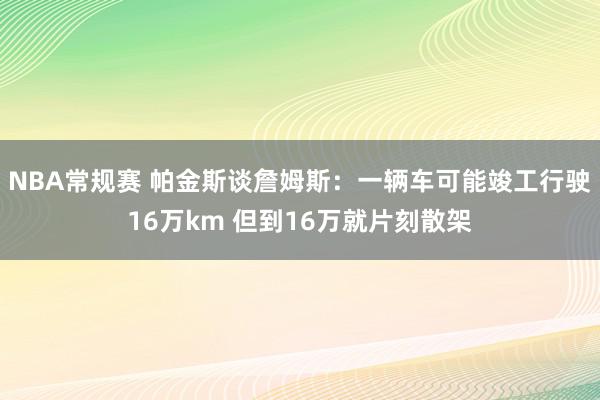 NBA常规赛 帕金斯谈詹姆斯：一辆车可能竣工行驶16万km 但到16万就片刻散架