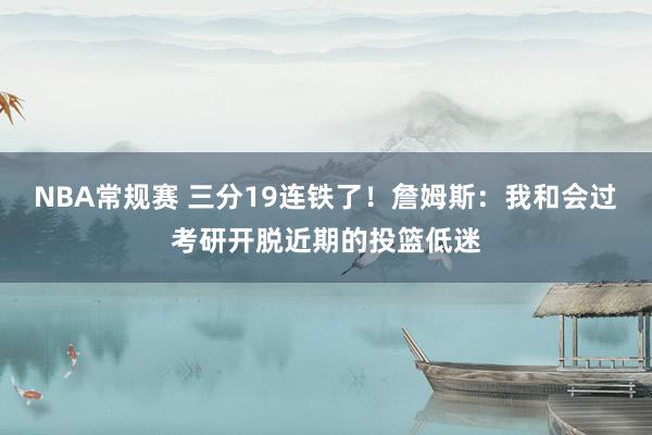 NBA常规赛 三分19连铁了！詹姆斯：我和会过考研开脱近期的投篮低迷