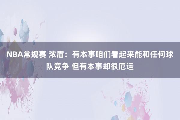 NBA常规赛 浓眉：有本事咱们看起来能和任何球队竞争 但有本事却很厄运