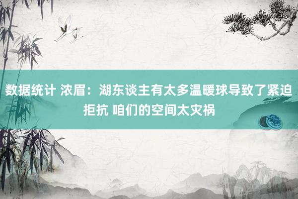 数据统计 浓眉：湖东谈主有太多温暖球导致了紧迫拒抗 咱们的空间太灾祸