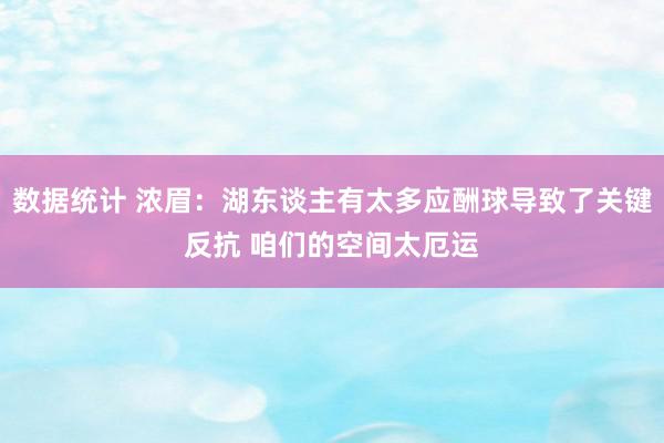 数据统计 浓眉：湖东谈主有太多应酬球导致了关键反抗 咱们的空间太厄运