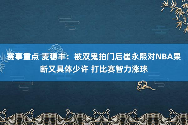 赛事重点 麦穗丰：被双鬼拍门后崔永熙对NBA果断又具体少许 打比赛智力涨球