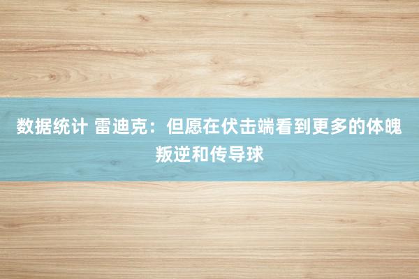 数据统计 雷迪克：但愿在伏击端看到更多的体魄叛逆和传导球