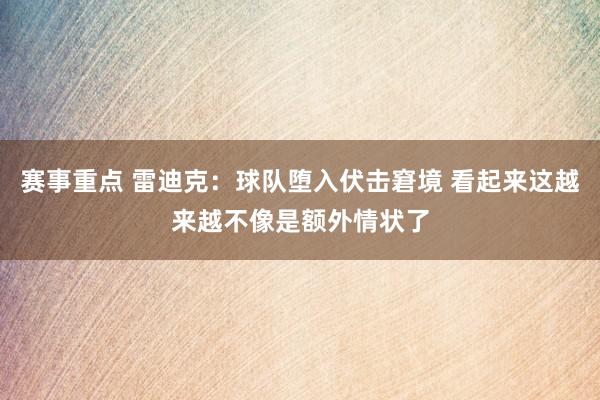 赛事重点 雷迪克：球队堕入伏击窘境 看起来这越来越不像是额外情状了