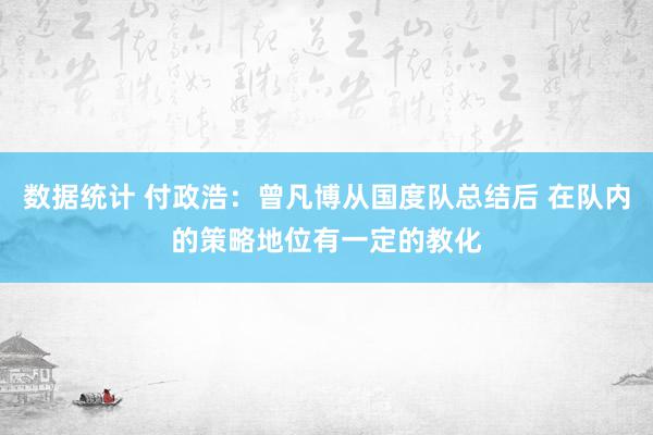 数据统计 付政浩：曾凡博从国度队总结后 在队内的策略地位有一定的教化