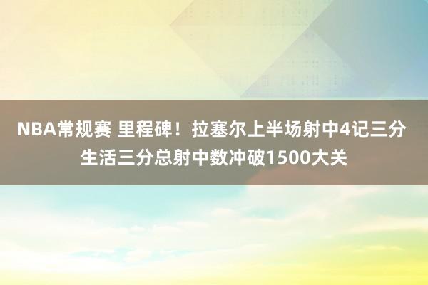 NBA常规赛 里程碑！拉塞尔上半场射中4记三分 生活三分总射中数冲破1500大关