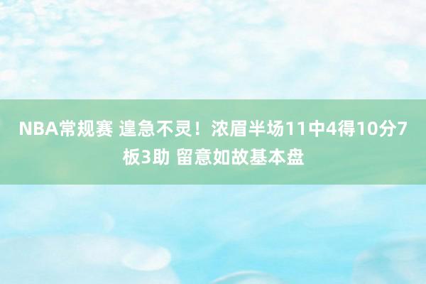 NBA常规赛 遑急不灵！浓眉半场11中4得10分7板3助 留意如故基本盘