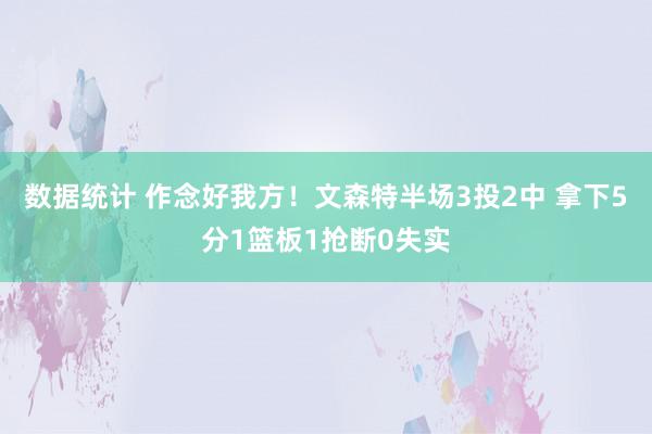 数据统计 作念好我方！文森特半场3投2中 拿下5分1篮板1抢断0失实