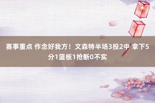 赛事重点 作念好我方！文森特半场3投2中 拿下5分1篮板1抢断0不实