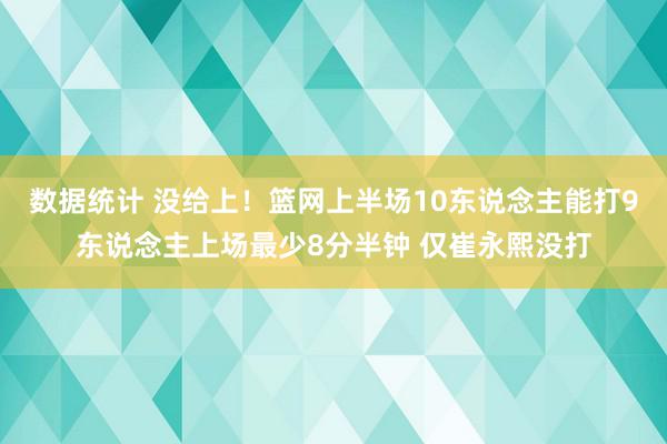 数据统计 没给上！篮网上半场10东说念主能打9东说念主上场最少8分半钟 仅崔永熙没打