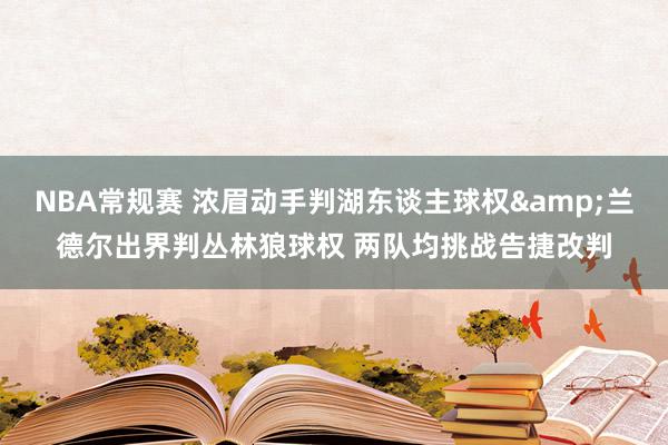 NBA常规赛 浓眉动手判湖东谈主球权&兰德尔出界判丛林狼球权 两队均挑战告捷改判