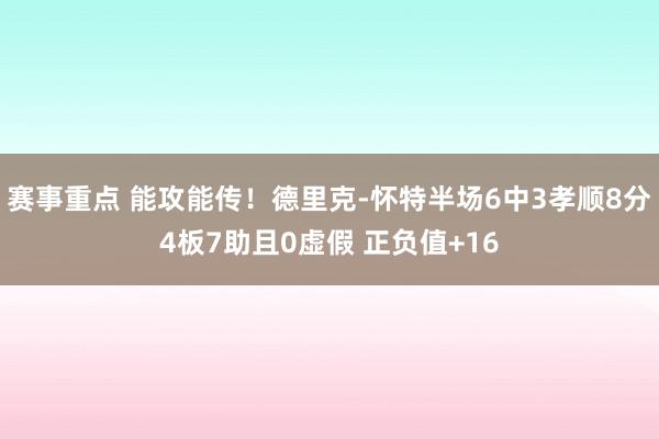 赛事重点 能攻能传！德里克-怀特半场6中3孝顺8分4板7助且0虚假 正负值+16