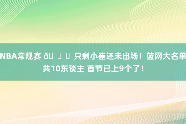 NBA常规赛 👀只剩小崔还未出场！篮网大名单共10东谈主 首节已上9个了！