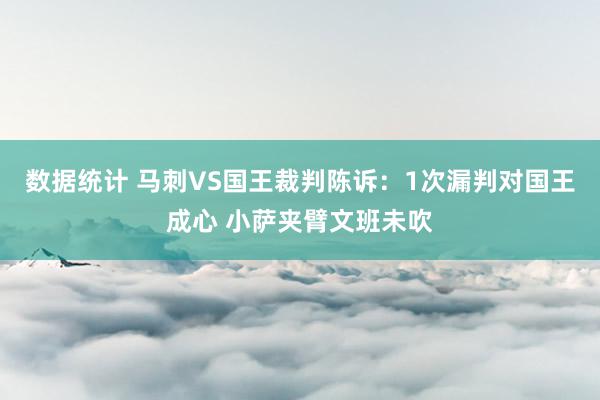 数据统计 马刺VS国王裁判陈诉：1次漏判对国王成心 小萨夹臂文班未吹