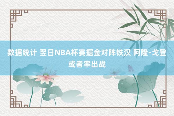 数据统计 翌日NBA杯赛掘金对阵铁汉 阿隆-戈登或者率出战